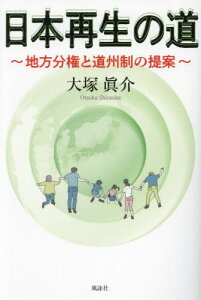 日本再生の道 地方分権と道州制の提案[本/雑誌] / 大塚眞介/著