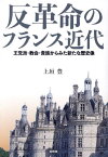 反革命のフランス近代 王党派・教会・貴族からみた新たな歴史像[本/雑誌] / 上垣豊/著