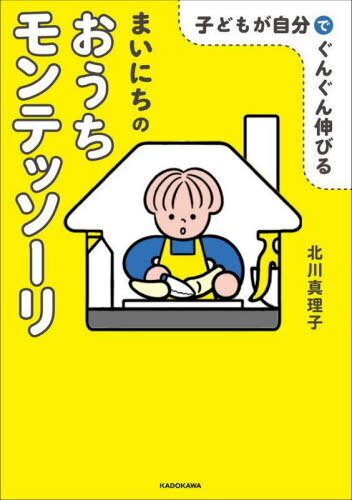 子どもが自分でぐんぐん伸びるまいにちのおうちモンテッソーリ[本/雑誌] / 北川真理子/著