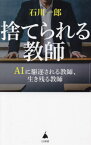 捨てられる教師 AIに駆逐される教師、生き残る教師[本/雑誌] (SB新書) / 石川一郎/著