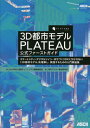 3D都市モデル PLATEAU 公式ファーストガイド スマートシティ・デジタルツイン・まちづくりDXに欠かせない「3D都市モデル」を理解し、実践するための入門解...