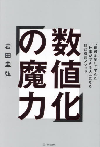 数値化の魔力 “最強企業”で学んだ「仕事ができる人」になる自己成長メソッド[本/雑誌] / 岩田圭弘/著