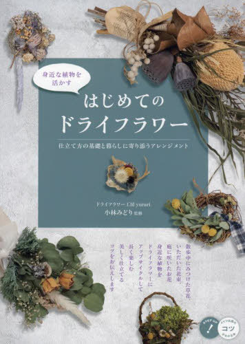 身近な植物を活かすはじめてのドライフラワー 仕立て方の基礎と暮らしに寄り添うアレンジメント[本/雑誌] (コツがわかる本) / 小林みどり/監修