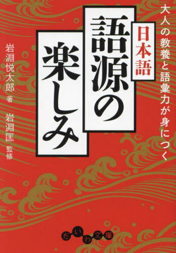 大人の教養と語彙力が身につく日本語語源の楽しみ[本/雑誌] (だいわ文庫) / 岩淵悦太郎/著 岩淵匡/監修