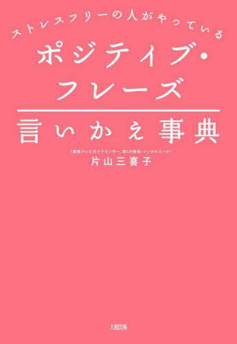 ポジティブ・フレーズ言いかえ事典 ストレスフリーの人がやっている[本/雑誌] / 片山三喜子/著