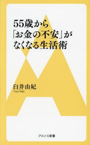 55歳から「お金の不安」がなくなる生活術 (アルソス新書) / 臼井由妃/著