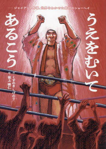 うえをむいてあるこう ジャイアント馬場、世界をわかせた最初のショーヘイ[本/雑誌] / くすのきしげのり/作 坂上暁仁/絵