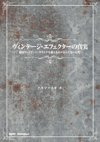 ヴィンテージ・エフェクターの真実 結局ヴィンテージ・サウンドを超えるものなんてないんだ[本/雑誌] (Guitar) / アキマツネオ/著