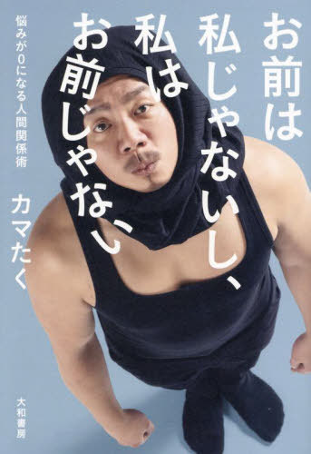 お前は私じゃないし、私はお前じゃない 悩みが0になる人間関係術[本/雑誌] / カマたく/著