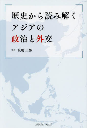 歴史から読み解くアジアの政治と外交[本/雑誌] / 坂場三男/著