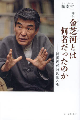 評伝金芝河とは何者だったのか 韓国現代詩に見る生[本/雑誌] / 趙南哲/著