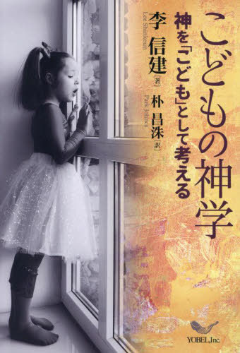 こどもの神学 神を「こども」として考える[本/雑誌] / 李信建/著 朴昌洙/訳