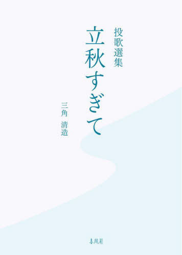 投歌選集 立秋すぎて[本/雑誌] / 三角清造/著