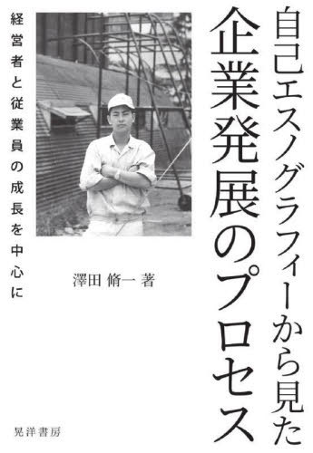 自己エスノグラフィーから見た企業発展のプロセス 経営者と従業員の成長を中心に / 澤田脩一/著