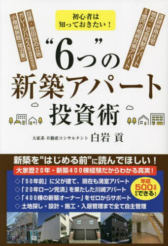 初心者は知っておきたい “6つ”の新築アパート投資術 賃貸併用住宅 地方 社会貢献アパート 5億円の相続対策アパート 目黒 世田谷の立地 ガレージハウス型〈賃貸併用住宅〉 小規模旅館〈宿泊業〉 本/雑誌 / 白岩貢/著