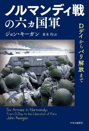 ノルマンディ戦の六ヵ国軍 Dデイからパリ解放まで / 原タイトル:Six Armies in Normandy[本/雑誌] / ジョン・キーガン/著 並木均/訳