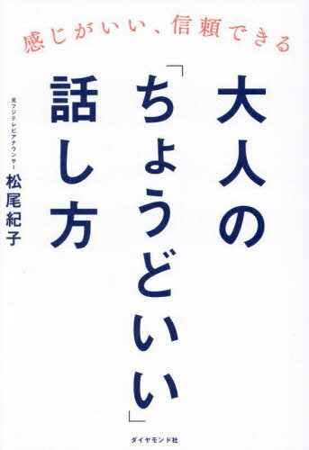 大人の「ちょうどいい」話し方 感じがいい、信頼できる[本/雑誌] / 松尾紀子/著