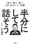 半分にして話そう 「話す・聞く・書く」伝え方のシン・常識[本/雑誌] / 山川龍雄/著