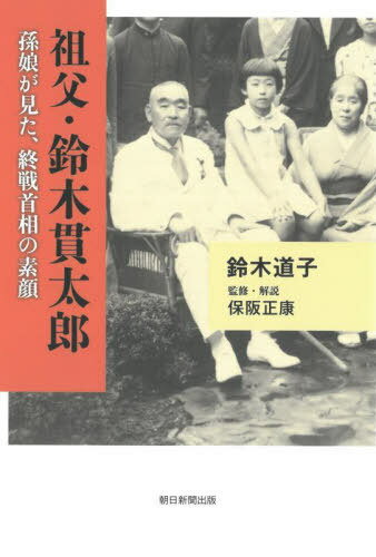 祖父・鈴木貫太郎 孫娘が見た、終戦首相の素顔[本/雑誌] / 鈴木道子/著 保阪正康/監修・解説