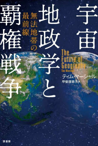 宇宙地政学と覇権戦争 無法地帯の最前線 / 原タイトル:THE FUTURE OF GEOGRAPHY[本/雑誌] / ティム・マーシャル/著 甲斐理恵子/訳