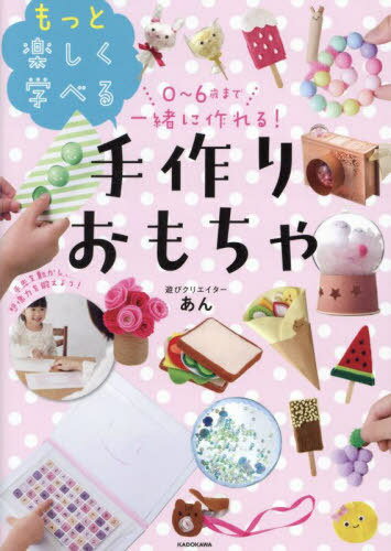 0〜6歳まで一緒に作れる!もっと楽しく学べる手作りおもちゃ[本/雑誌] / あん/著