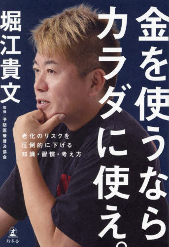 金を使うならカラダに使え。 老化のリスクを圧倒的に下げる知識・習慣・考え方[本/雑誌] / 堀江貴文/著 予防医療普及協会/監修