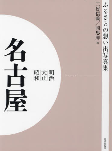 [オンデマンド版] 明治大正昭和 名古屋[本/雑誌] (ふるさとの想い出写真集) / 三好信義/編 岡忠郎/編
