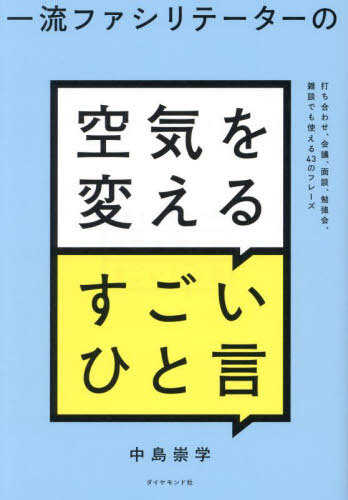 一流ファシリテーターの空気を変えるすごいひと言 打ち合わせ、会議、面談、勉強会、雑談でも使える43のフレーズ / 中島崇学/著