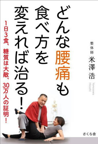 どんな腰痛も食べ方を変えれば治る! 1日3食、糖質は大敵、30万人の証明![本/雑誌] / 米澤浩/著