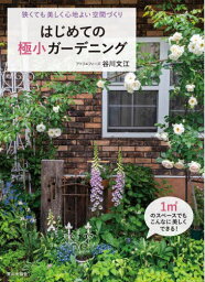 はじめての極小ガーデニング 狭くても美しく心地よい空間づくり[本/雑誌] / 谷川文江/著