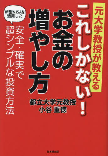 元大学教授が教えるこれしかない!お金の増やし方 新型NISAを活用した安全・確実で超シンプルな投資方法[本/雑誌] / 小谷重徳/著