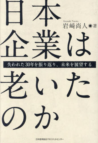 日本企業は老いたのか 失われた30年を振り返り、未来を展望する[本/雑誌] / 岩崎尚人/著