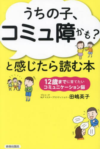 うちの子、コミュ障かも?と感じたら読む本 12歳までに育てたいコミュニケーション脳[本/雑誌] / 田嶋英..