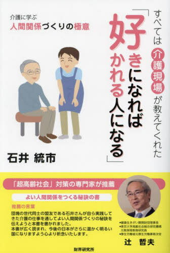 好きになれば好かれる人になる すべては介護現場が教えてくれた 介護に学ぶ人間関係づくりの極意[本/雑誌] / 石井統市/著