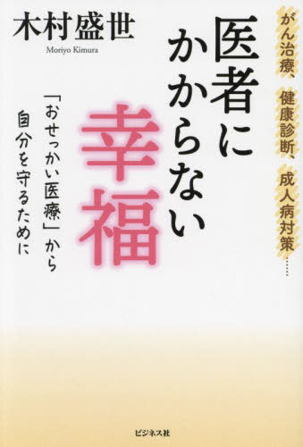 医者にかからない幸福 「おせっかい医療」から自分を守るために がん治療、健康診断、成人病対策...[本/雑誌] / 木村盛世/著