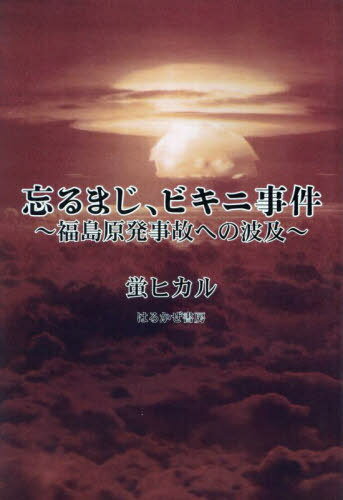 忘るまじ、ビキニ事件 福島原発事故への波及[本/雑誌] / 蛍ヒカル/著