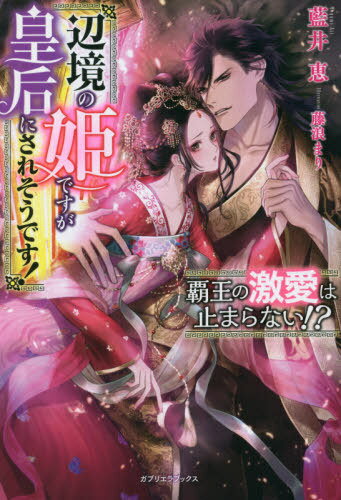 覇王の激愛は止まらない!? 辺境の姫ですが皇后にされそうです![本/雑誌] (ガブリエラブックス) / 藍井恵/著
