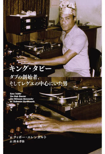 キング・タビー——ダブの創始者、そしてレゲエの中心にいた男[本/雑誌] / ティボー・エレンガルト/著 鈴..