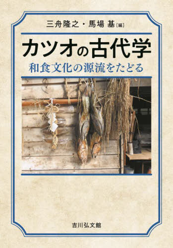 カツオの古代学 和食文化の源流をたどる[本/雑誌] / 三舟隆之/編 馬場基/編