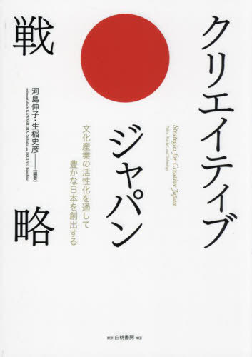 クリエイティブ・ジャパン戦略 文化産業の活性化を通して豊かな日本を創出する[本/雑誌] / 河島伸子/編..