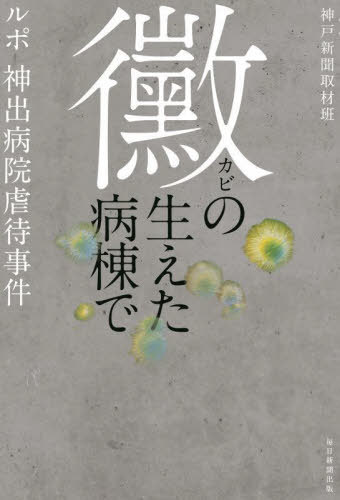 黴の生えた病棟で ルポ神出病院虐待事件[本/雑誌] / 神戸新聞取材班/著