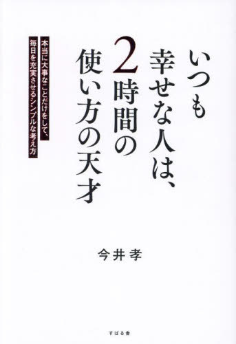 いつも幸せな人は、2時間の使い方の天才 本当に大事なことだけをして、毎日を充実させるシンプルな考え方[本/雑誌] / 今井孝/著のサムネイル