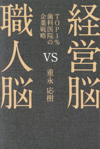 経営脳VS職人脳 TOP1%の歯科医院の企業戦略[本/雑誌] / 重永応樹/著