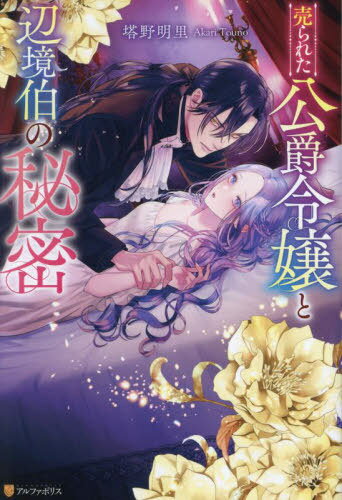売られた公爵令嬢と辺境伯の秘密[本/雑誌] (Noche) / 塔野明里/〔著〕