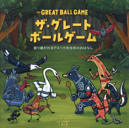 ザ・グレートボールゲーム 語り継がれるアメリカ先住民のおはなし / 原タイトル:THE GREAT BALL GAME[本/雑誌] / レベッカ・シェイア/作 ジョシュア・ステックリー/絵 山口順子/監修 津内香/訳