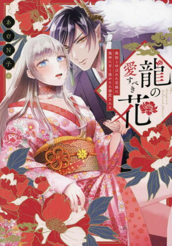 龍の愛すべき花 無能と呼ばれた花嫁は龍神に甘く溶かされ溺愛される[本/雑誌] (LB) / あむN子/著