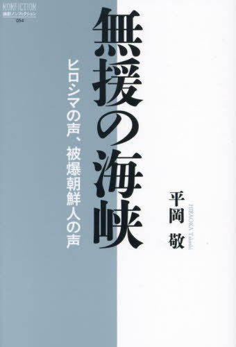 無援の海峡 ヒロシマの声、被爆朝鮮人の声[本/雑誌] (論創ノンフィクション) / 平岡敬/著