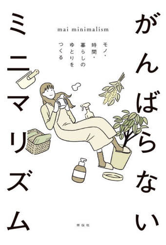 がんばらないミニマリズム モノ・時間・暮らしのゆとりをつくる[本/雑誌] / maiminimalism/著