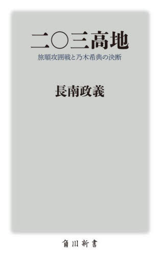 二〇三高地 旅順攻囲戦と乃木希典の決断[本/雑誌] (角川新書) / 長南政義/〔著〕