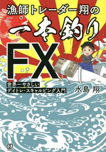 漁師トレーダー翔の「一本釣りFX」 世界一やさしいデイトレ・スキャルピング入門[本/雑誌] / 水島翔/著